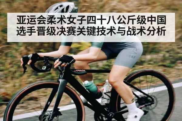 亚运会柔术女子四十八公斤级中国选手晋级决赛关键技术与战术分析